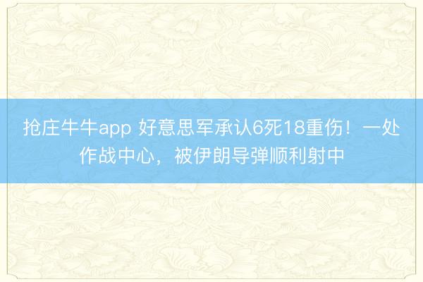 抢庄牛牛app 好意思军承认6死18重伤！一处作战中心，被伊朗导弹顺利射中