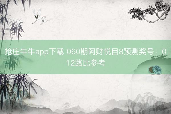 抢庄牛牛app下载 060期阿财悦目8预测奖号：012路比参考