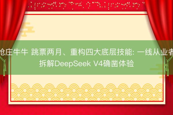 抢庄牛牛 跳票两月、重构四大底层技能: 一线从业者拆解DeepSeek V4确凿体验